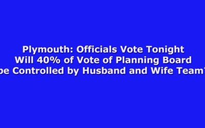Plymouth: Officials Vote Tonight, Will 40% of Vote of Planning Board be Controlled by Husband and Wife Team?