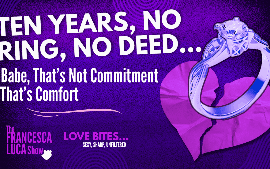 Ten Years, No Ring, No Deed…..Babe, That’s Not Commitment, That’s Comfort